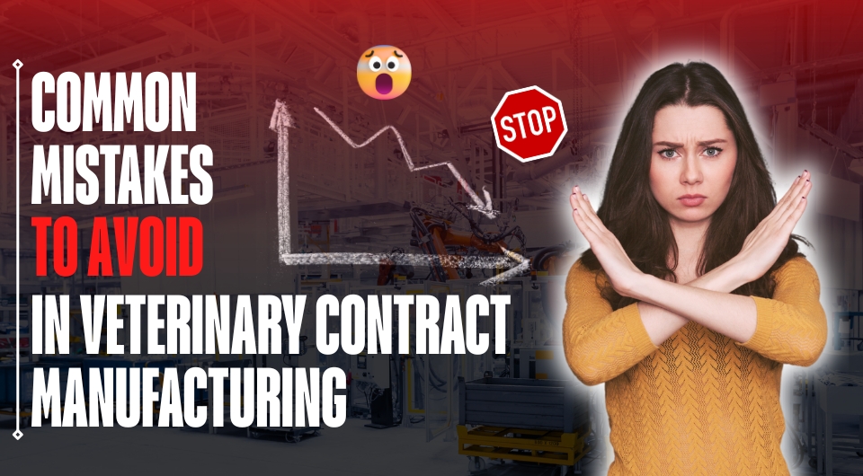 Common Mistakes to Avoid in Veterinary Contract Manufacturing